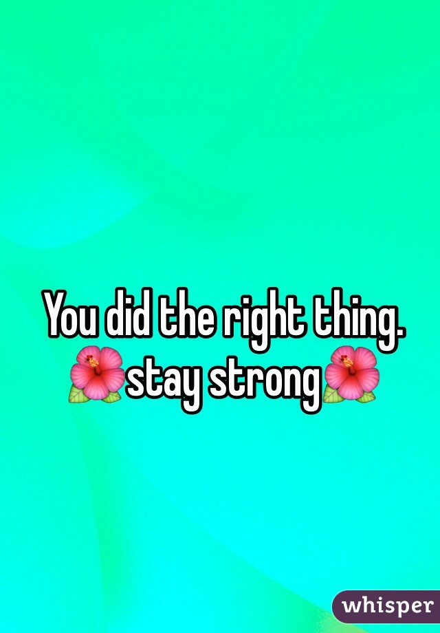 You did the right thing.
🌺stay strong🌺