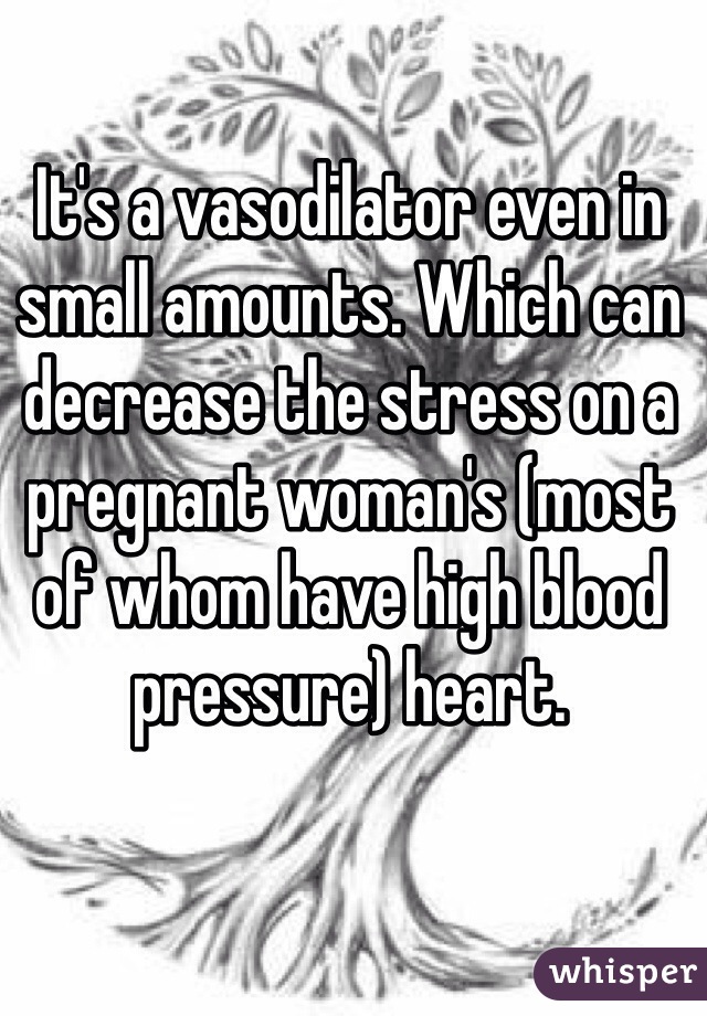 It's a vasodilator even in small amounts. Which can decrease the stress on a pregnant woman's (most of whom have high blood pressure) heart.