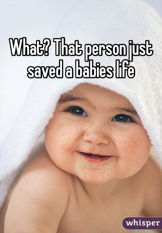 What? That person just saved a babies life