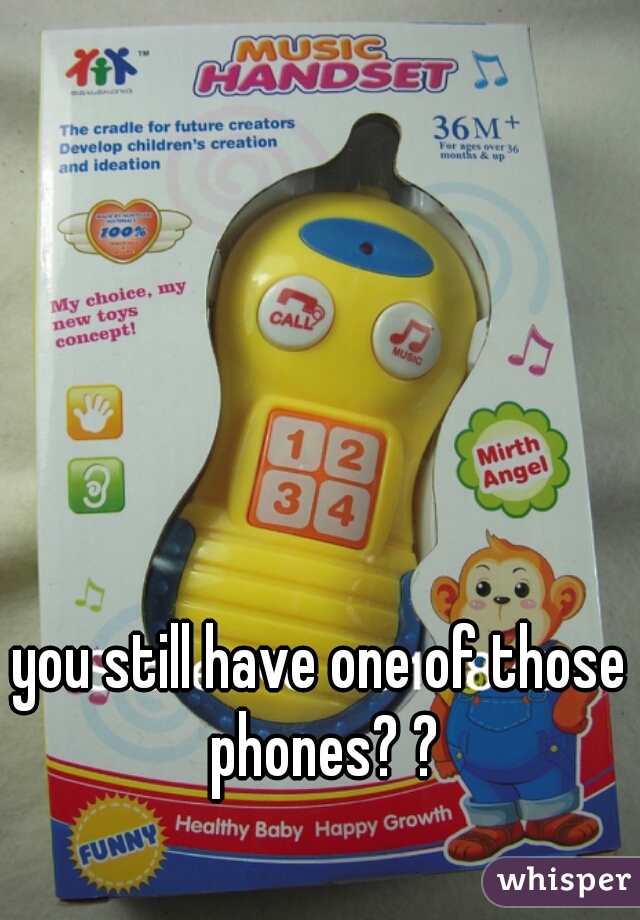 you still have one of those phones? ?