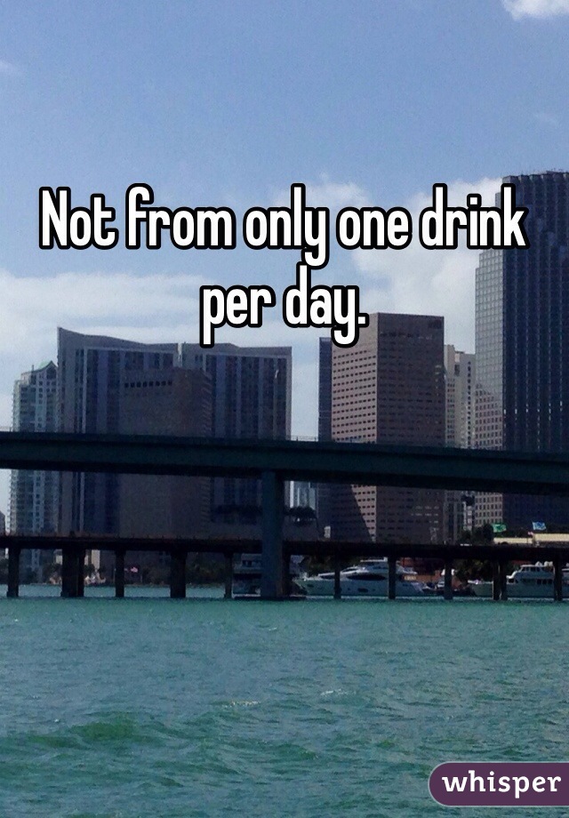 Not from only one drink per day. 