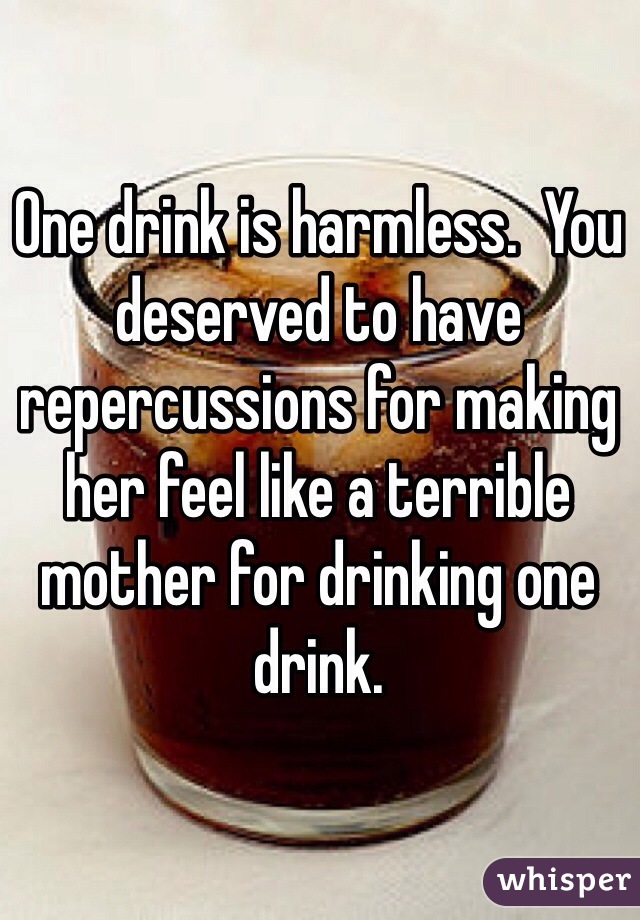 One drink is harmless.  You deserved to have repercussions for making her feel like a terrible mother for drinking one drink.  