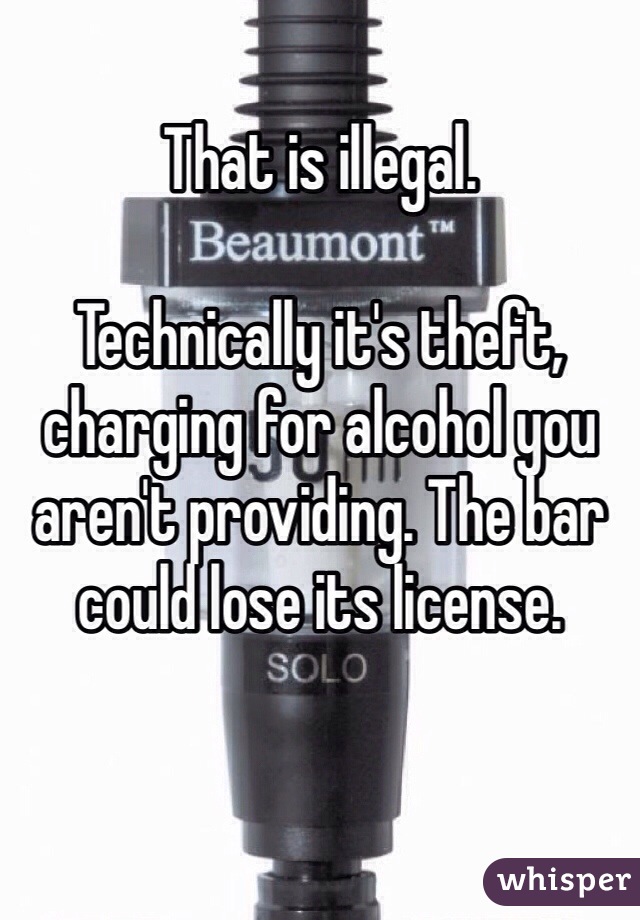 That is illegal.

Technically it's theft, charging for alcohol you aren't providing. The bar could lose its license.