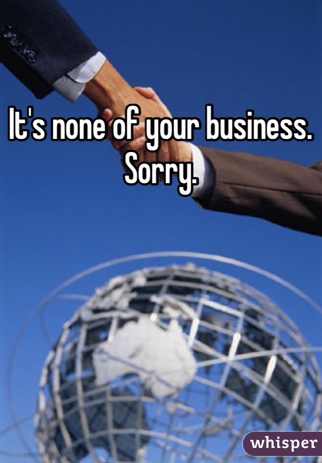 It's none of your business. 
Sorry. 