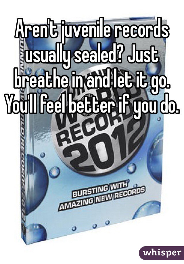 Aren't juvenile records usually sealed? Just breathe in and let it go. You'll feel better if you do. 