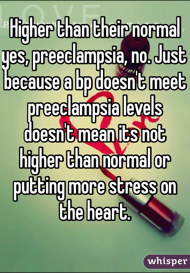 Higher than their normal yes, preeclampsia, no. Just because a bp doesn't meet preeclampsia levels doesn't mean its not higher than normal or putting more stress on the heart. 