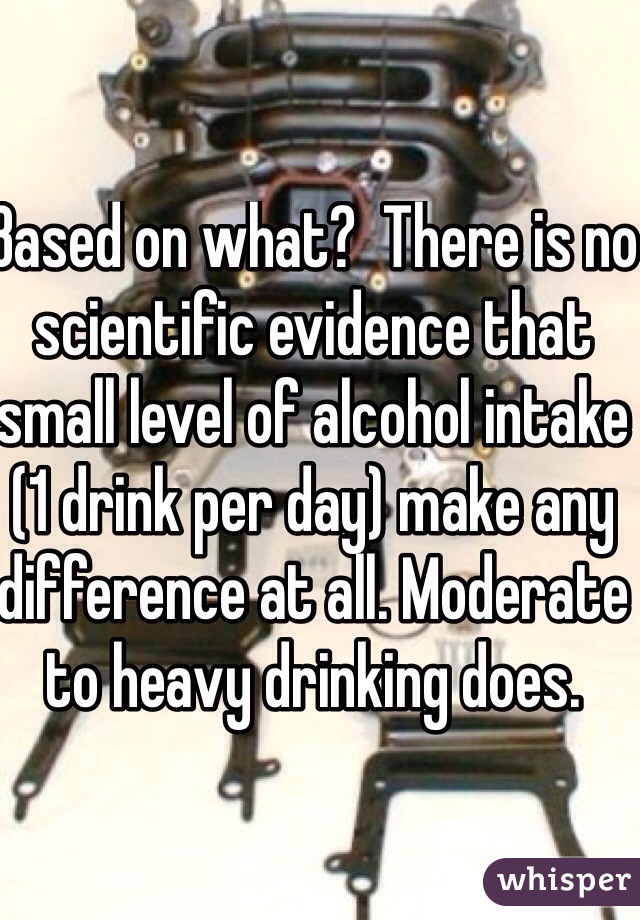 Based on what?  There is no scientific evidence that small level of alcohol intake (1 drink per day) make any difference at all. Moderate to heavy drinking does. 