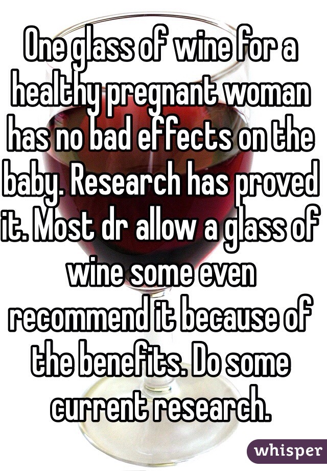 One glass of wine for a healthy pregnant woman has no bad effects on the baby. Research has proved it. Most dr allow a glass of wine some even recommend it because of the benefits. Do some current research.