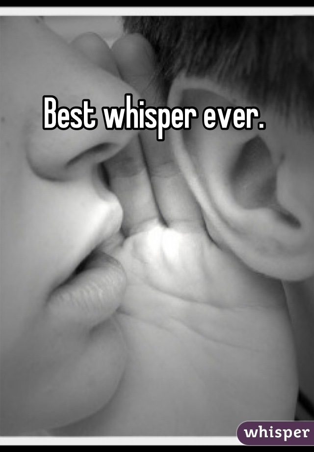 Best whisper ever. 