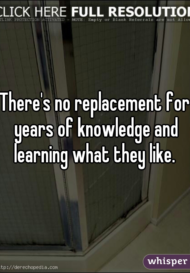 There's no replacement for years of knowledge and learning what they like. 