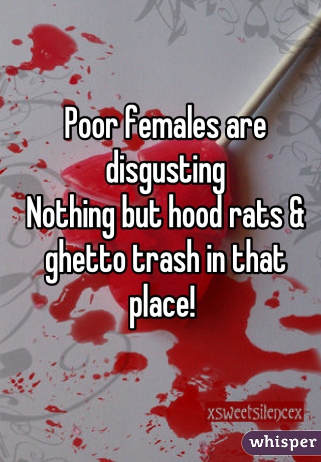Poor females are disgusting
Nothing but hood rats & ghetto trash in that place! 