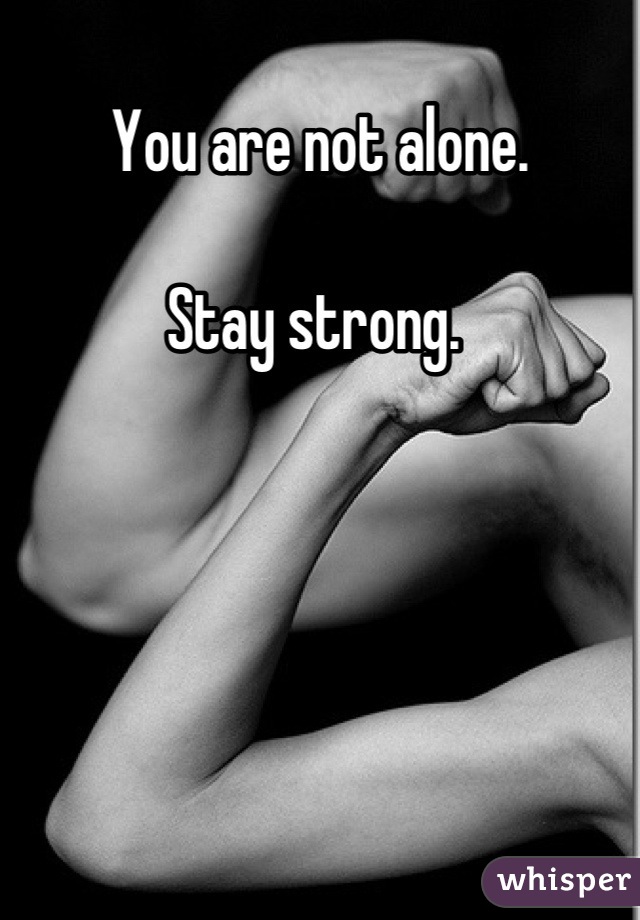 You are not alone. 

Stay strong. 