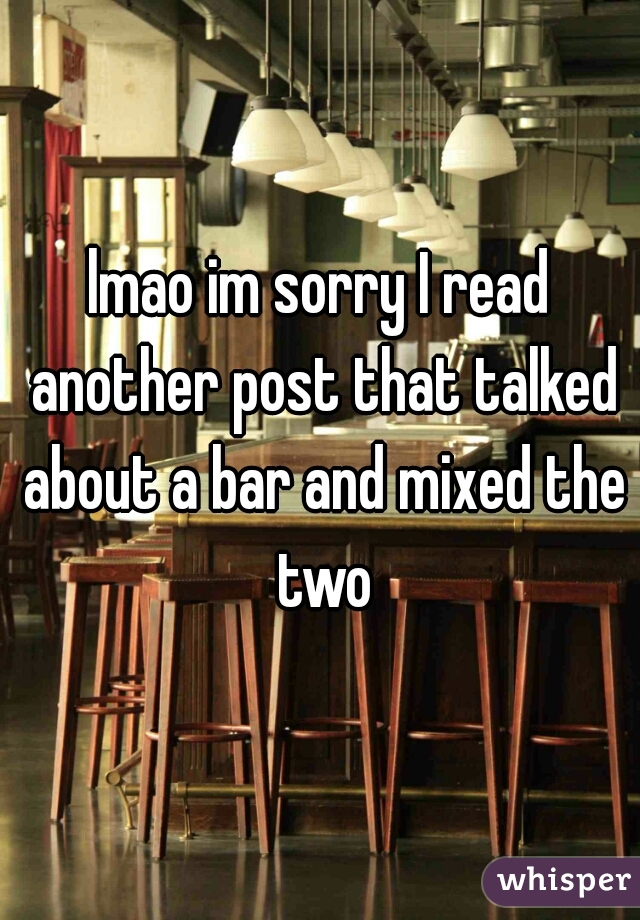 lmao im sorry I read another post that talked about a bar and mixed the two