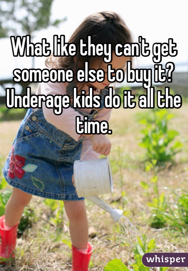 What like they can't get someone else to buy it? Underage kids do it all the time.