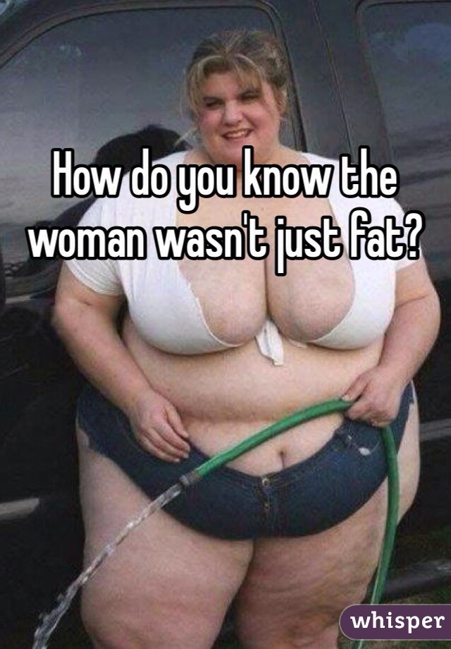 How do you know the woman wasn't just fat?