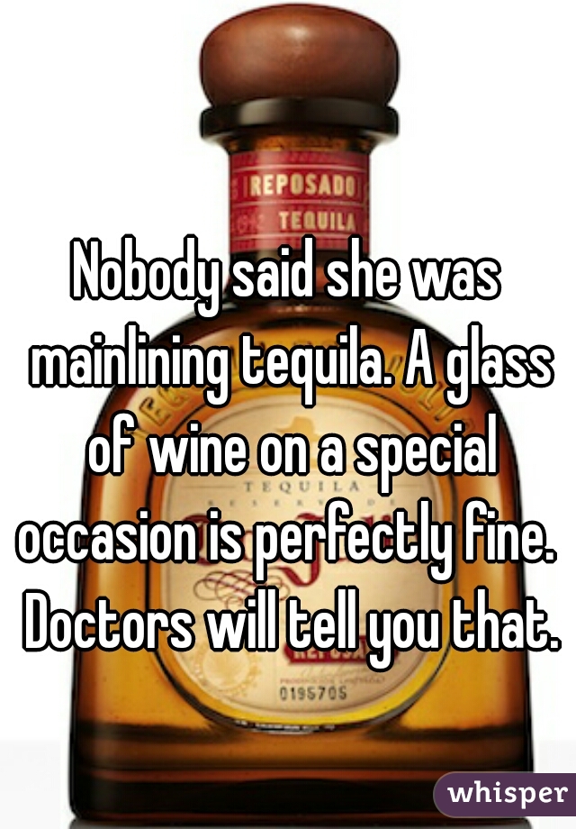 Nobody said she was mainlining tequila. A glass of wine on a special occasion is perfectly fine.  Doctors will tell you that.