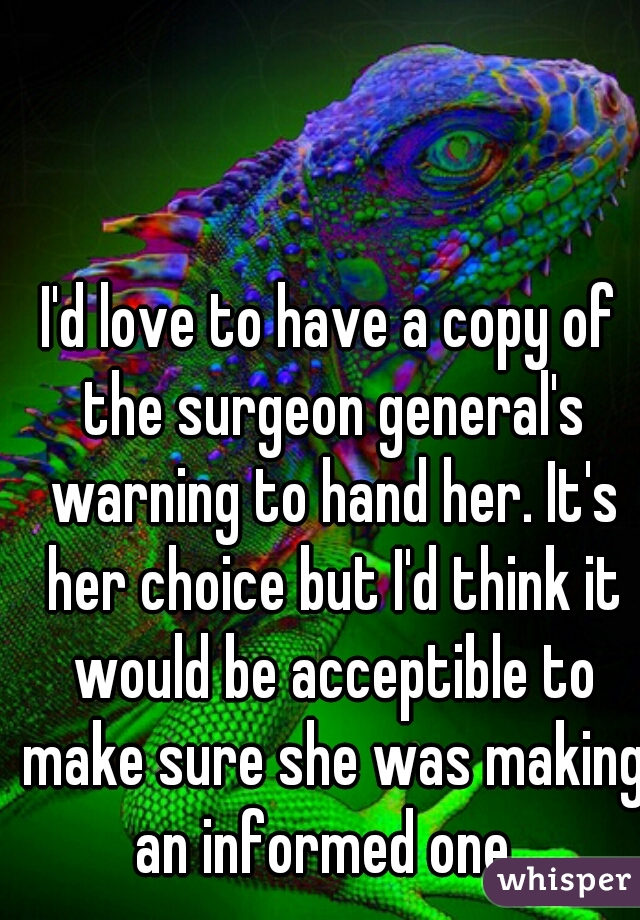 I'd love to have a copy of the surgeon general's warning to hand her. It's her choice but I'd think it would be acceptible to make sure she was making an informed one. 