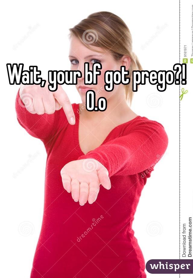 Wait, your bf got prego?! O.o