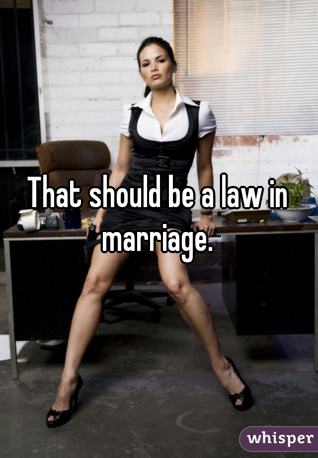 That should be a law in marriage. 