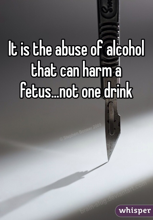 It is the abuse of alcohol that can harm a fetus...not one drink 