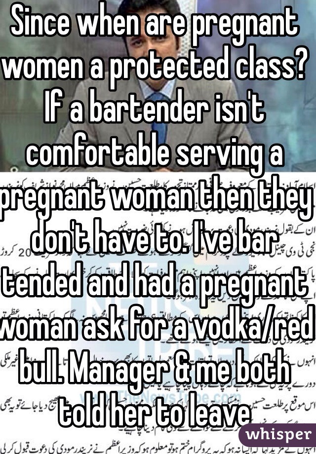 Since when are pregnant women a protected class? If a bartender isn't comfortable serving a pregnant woman then they don't have to. I've bar tended and had a pregnant woman ask for a vodka/red bull. Manager & me both told her to leave  