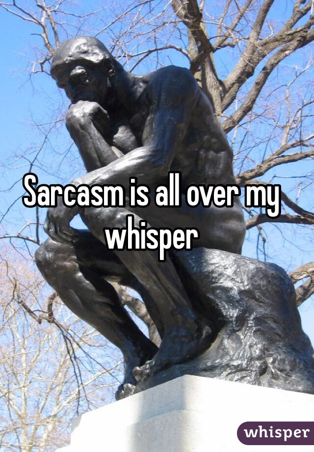 Sarcasm is all over my whisper  