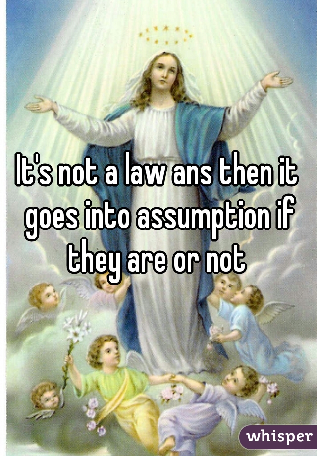 It's not a law ans then it goes into assumption if they are or not 