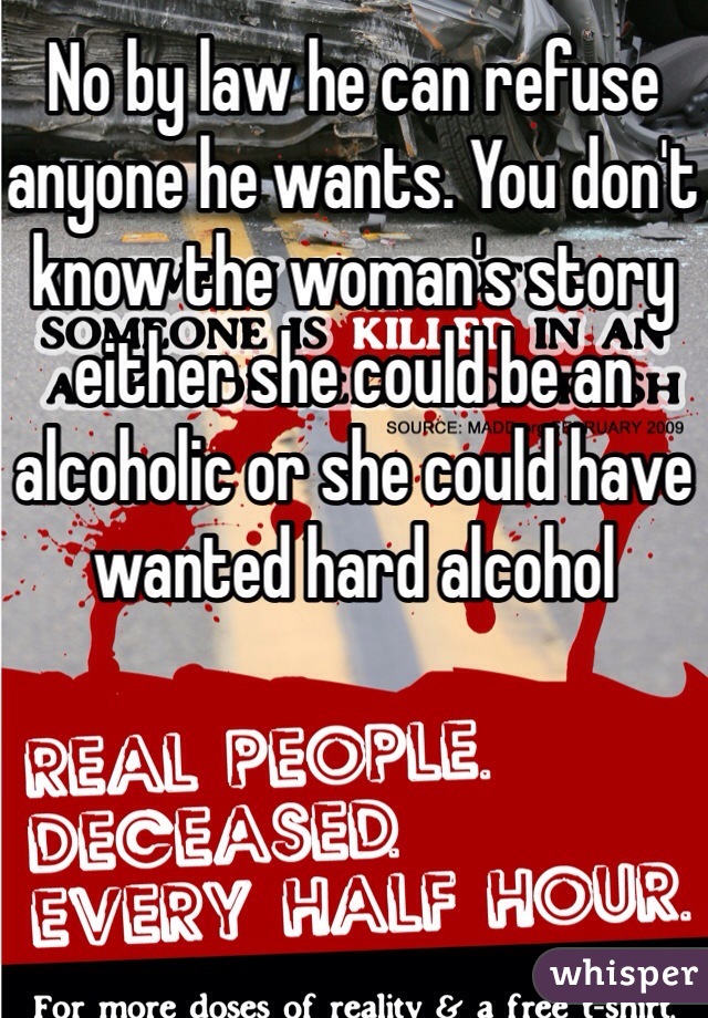 No by law he can refuse anyone he wants. You don't know the woman's story either she could be an alcoholic or she could have wanted hard alcohol 