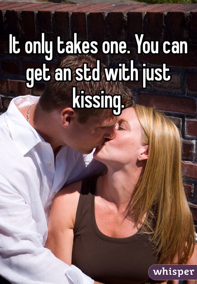 It only takes one. You can get an std with just kissing. 