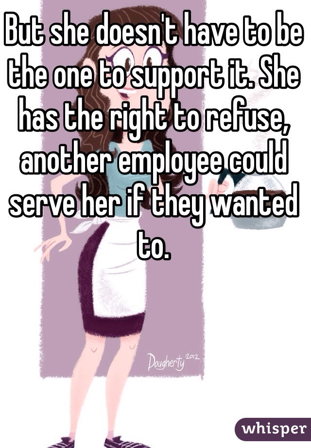 But she doesn't have to be the one to support it. She has the right to refuse, another employee could serve her if they wanted to. 