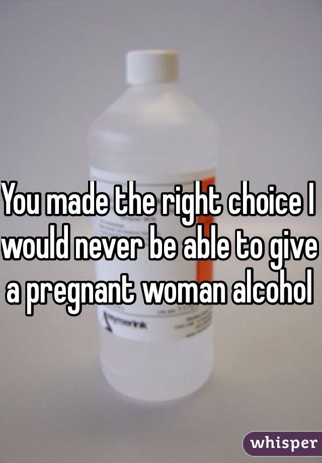 You made the right choice I would never be able to give a pregnant woman alcohol 