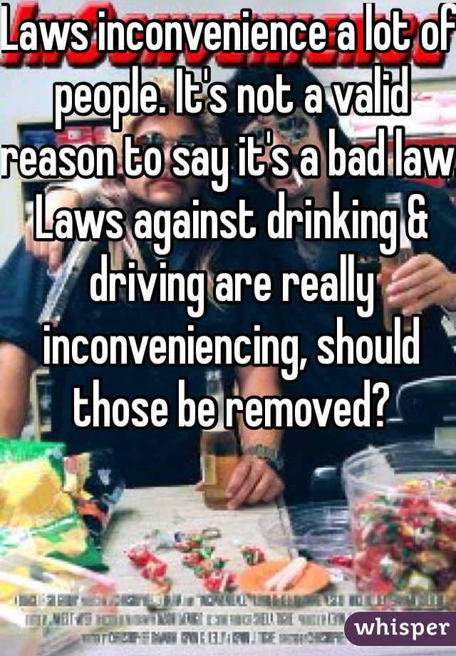 Laws inconvenience a lot of people. It's not a valid reason to say it's a bad law. Laws against drinking & driving are really inconveniencing, should those be removed?