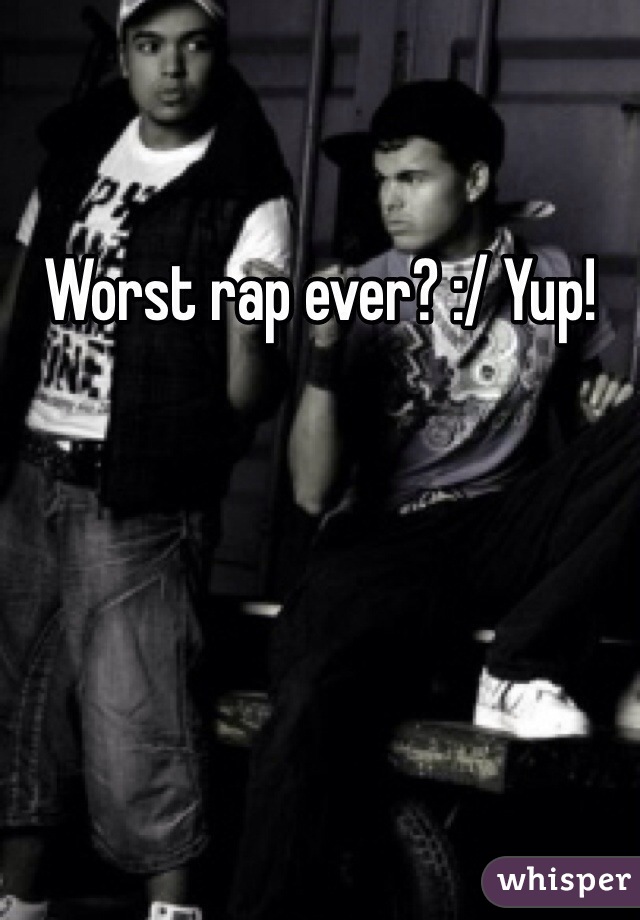 Worst rap ever? :/ Yup!
