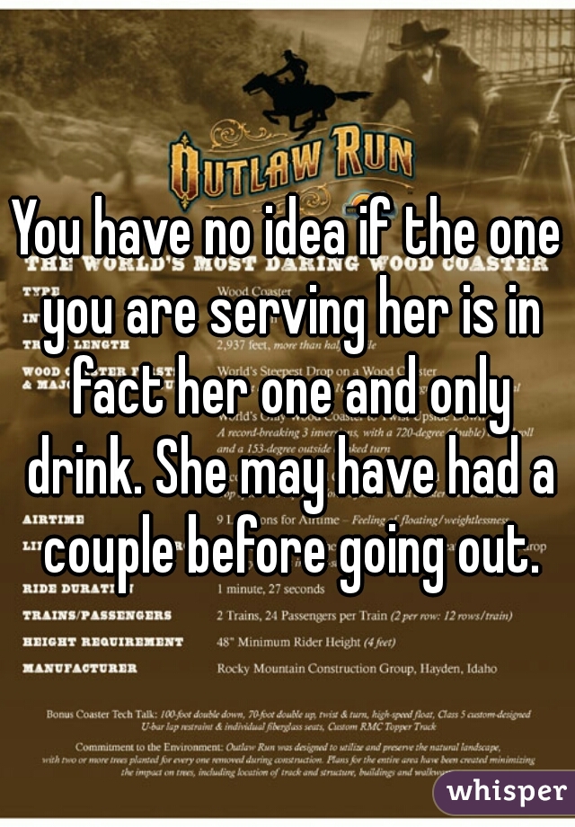 You have no idea if the one you are serving her is in fact her one and only drink. She may have had a couple before going out.