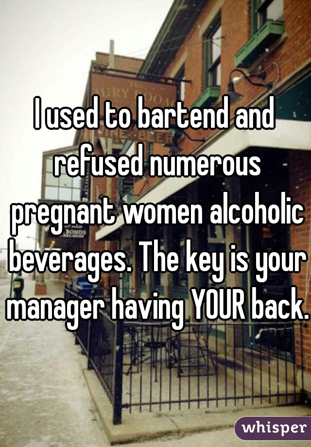 I used to bartend and refused numerous pregnant women alcoholic beverages. The key is your manager having YOUR back. 