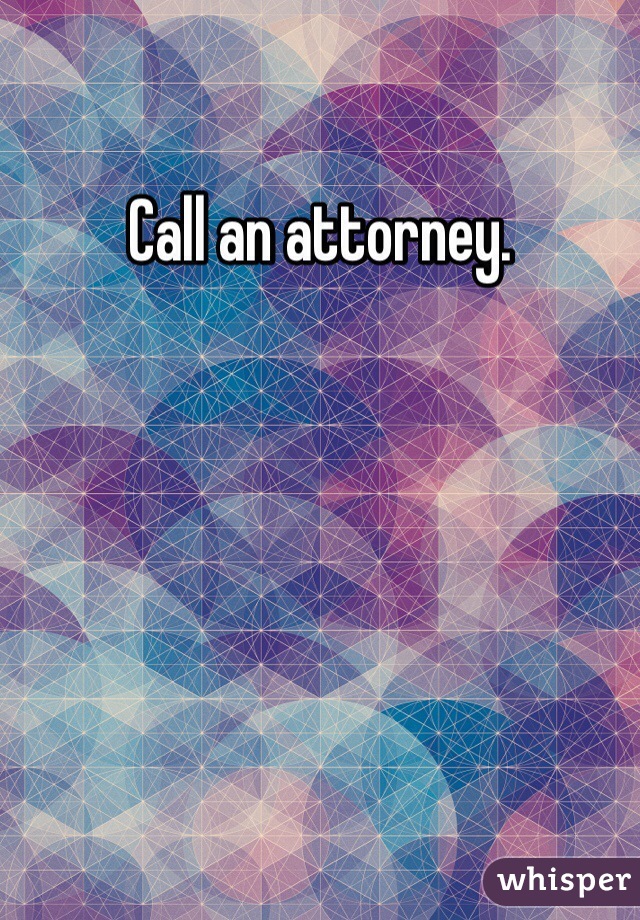 Call an attorney. 