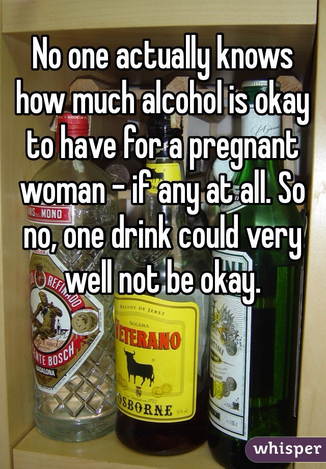 No one actually knows how much alcohol is okay to have for a pregnant woman - if any at all. So no, one drink could very well not be okay.