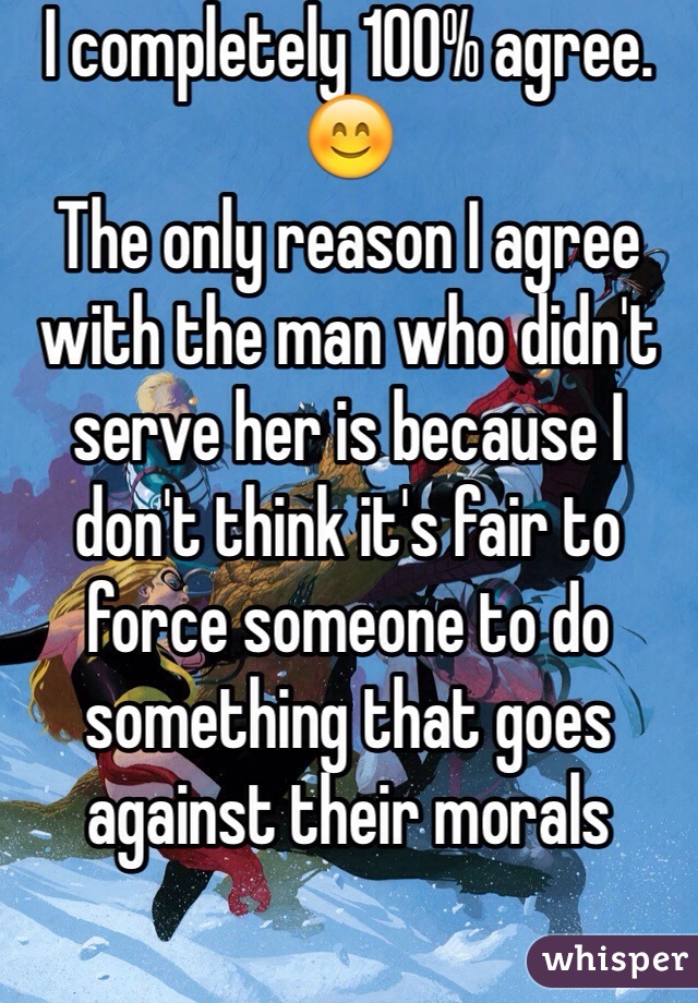 I completely 100% agree. 😊
The only reason I agree with the man who didn't serve her is because I don't think it's fair to force someone to do something that goes against their morals