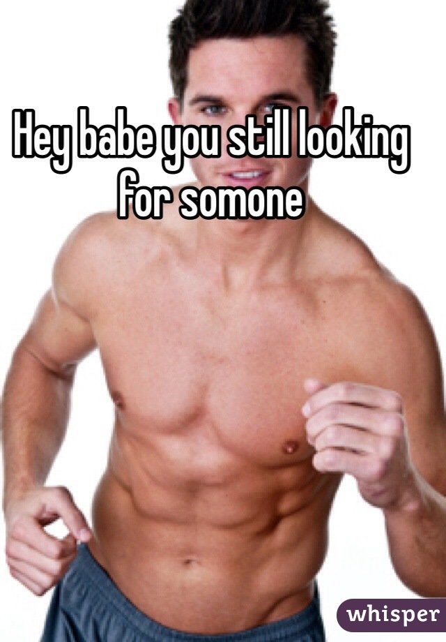 Hey babe you still looking for somone