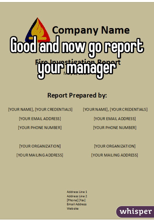 Good and now go report your manager