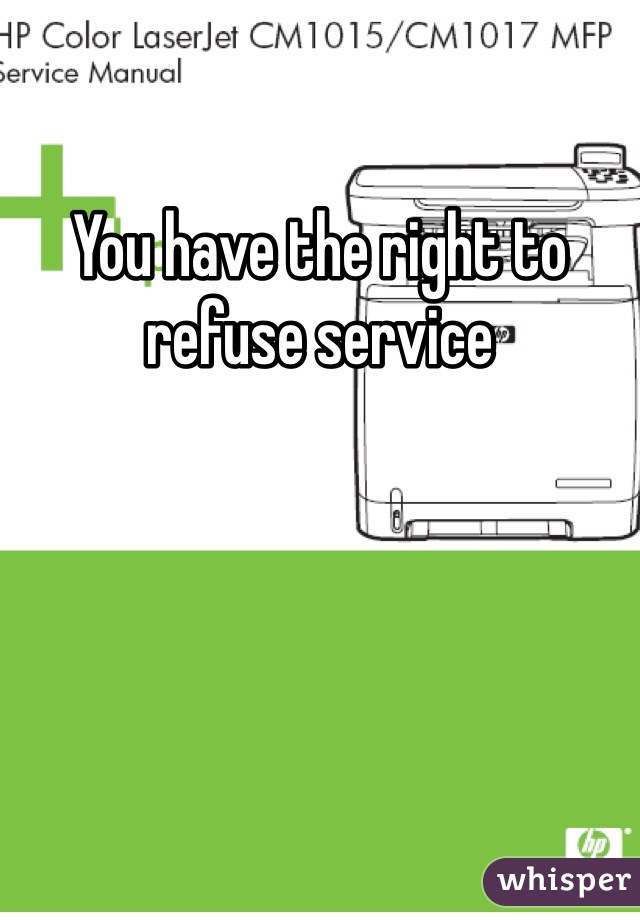 You have the right to refuse service 