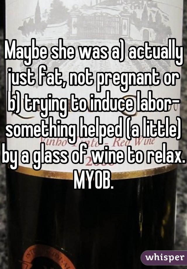 Maybe she was a) actually just fat, not pregnant or b) trying to induce labor- something helped (a little) by a glass of wine to relax. MYOB.