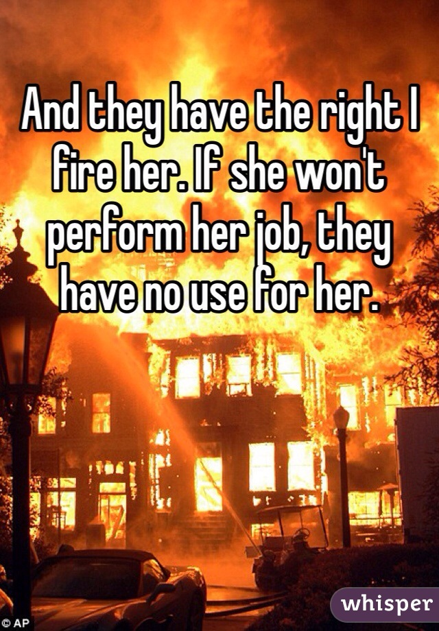 And they have the right I fire her. If she won't perform her job, they have no use for her.