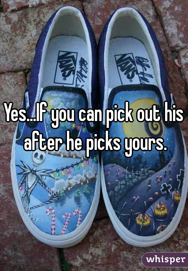 Yes...If you can pick out his after he picks yours.