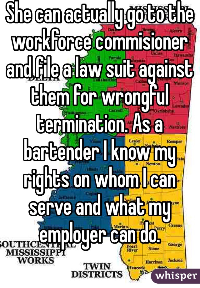 She can actually go to the workforce commisioner and file a law suit against them for wrongful termination. As a bartender I know my rights on whom I can serve and what my employer can do. 