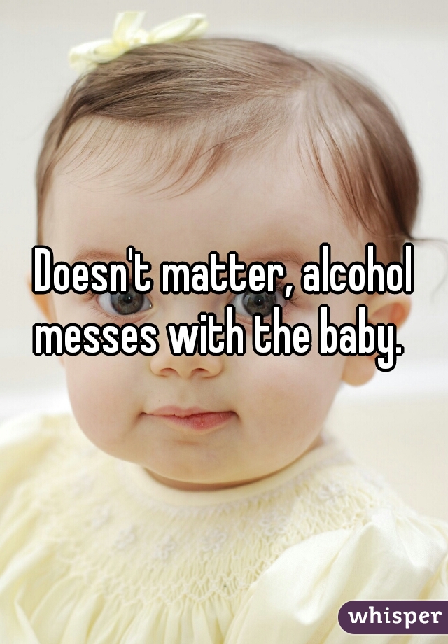 Doesn't matter, alcohol messes with the baby.  