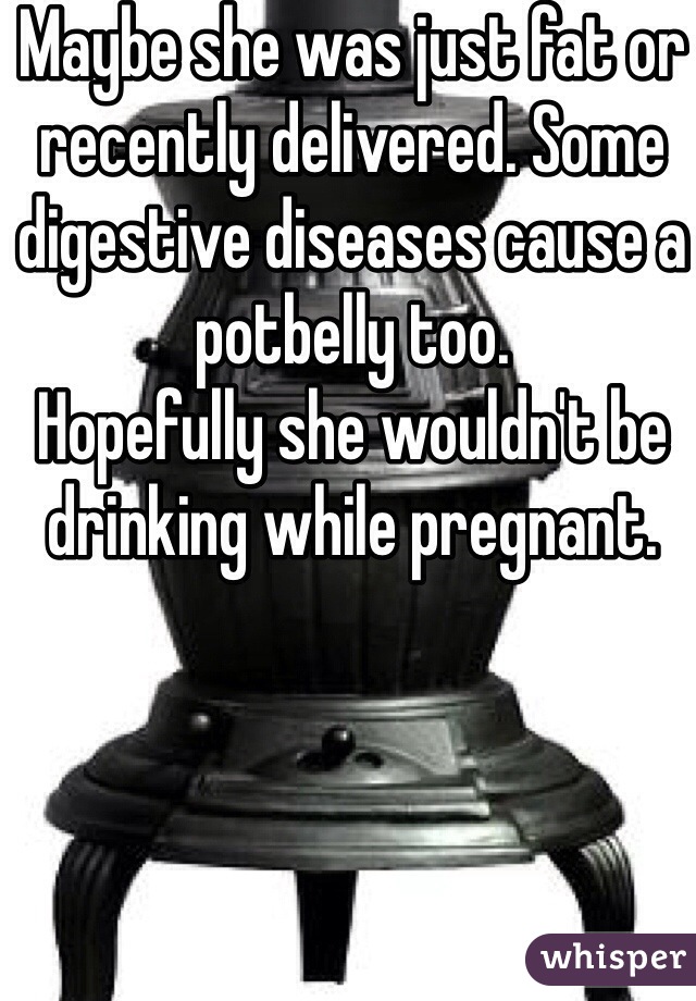 Maybe she was just fat or recently delivered. Some digestive diseases cause a potbelly too.
Hopefully she wouldn't be drinking while pregnant.