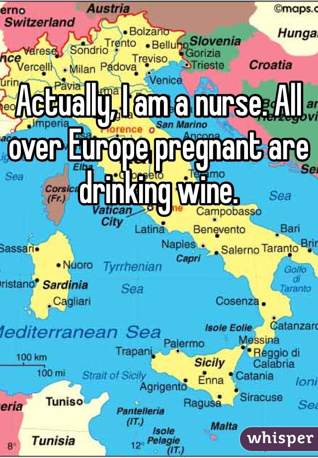 Actually, I am a nurse. All over Europe pregnant are drinking wine. 