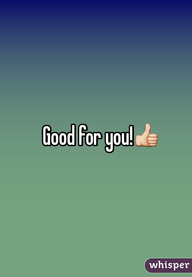 Good for you!👍