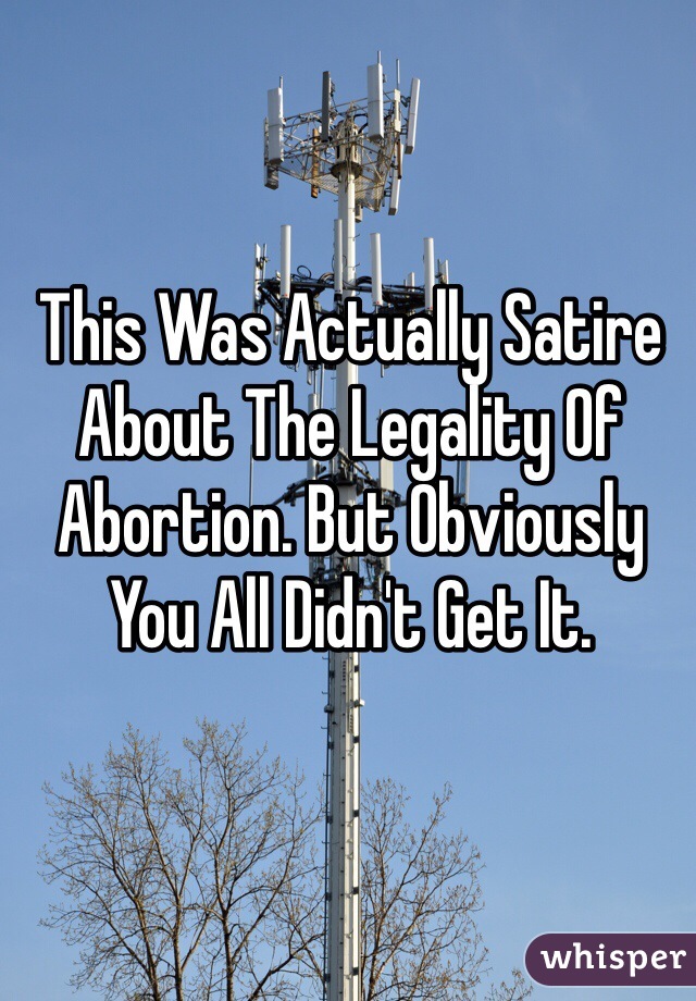 This Was Actually Satire About The Legality Of Abortion. But Obviously You All Didn't Get It. 